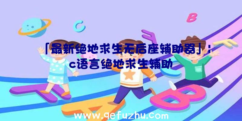 「最新绝地求生无后座辅助器」|c语言绝地求生辅助